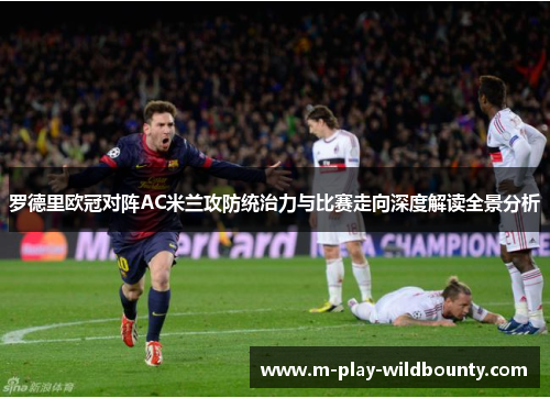罗德里欧冠对阵AC米兰攻防统治力与比赛走向深度解读全景分析