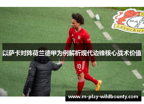 以萨卡对阵荷兰德甲为例解析现代边锋核心战术价值