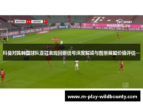 科曼对阵韩国球队亚冠表现回暖信号深度解读与前景展望价值评估一 科曼对阵韩国球队亚冠表现回暖信号深度解读与前景展望价值评估一