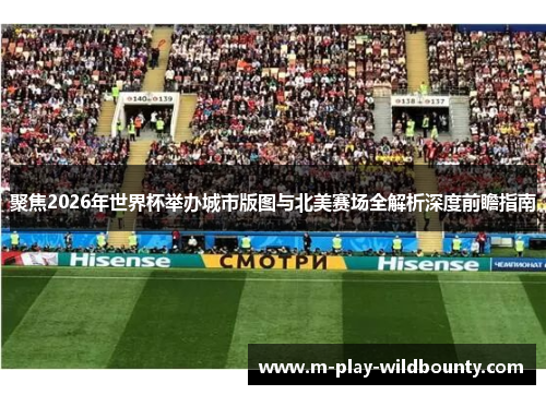 聚焦2026年世界杯举办城市版图与北美赛场全解析深度前瞻指南 聚焦2026年世界杯举办城市版图与北美赛场全解析深度前瞻指南