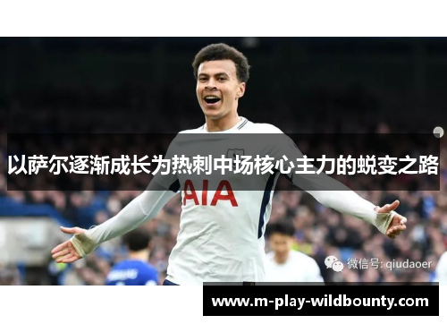 以萨尔逐渐成长为热刺中场核心主力的蜕变之路 以萨尔逐渐成长为热刺中场核心主力的蜕变之路