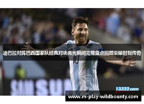 迪巴拉对阵巴西国家队经典对决高光瞬间完整盘点回顾荣耀时刻传奇 迪巴拉对阵巴西国家队经典对决高光瞬间完整盘点回顾荣耀时刻传奇
