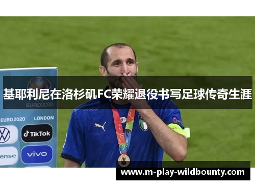基耶利尼在洛杉矶FC荣耀退役书写足球传奇生涯 基耶利尼在洛杉矶FC荣耀退役书写足球传奇生涯
