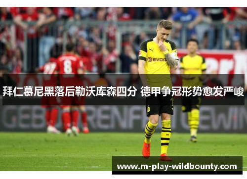 拜仁慕尼黑落后勒沃库森四分 德甲争冠形势愈发严峻